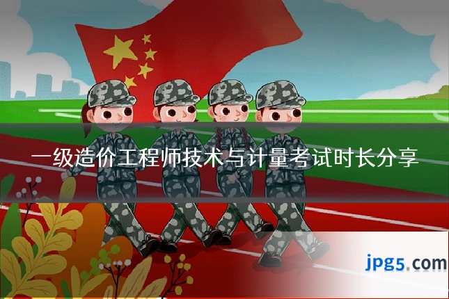 一级造价工程师技术与计量考试时长分享