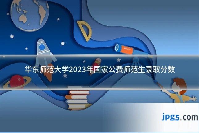 华东师范大学2023年国家公费师范生录取分数