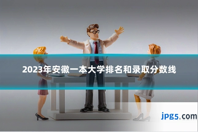 2023年安徽一本大学排名和录取分数线