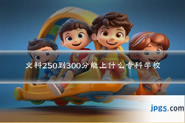 文科250到300分能上什么专科学校