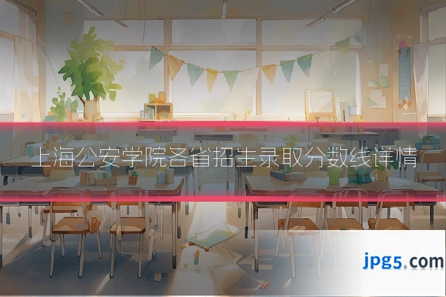 上海公安学院各省招生录取分数线详情