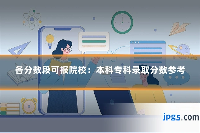 各分数段可报院校:本科专科录取分数参考