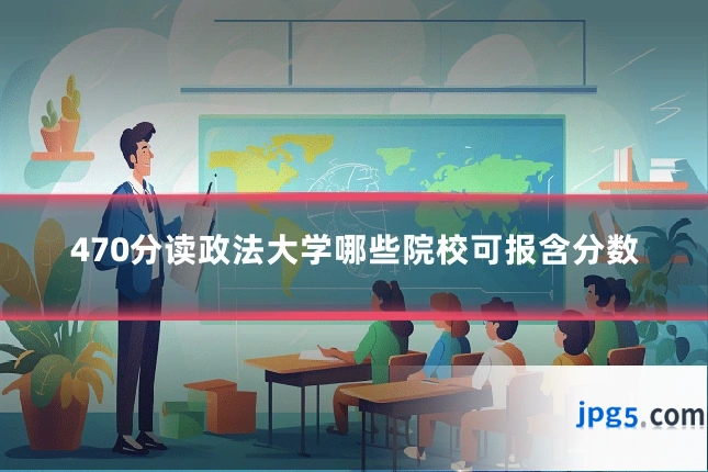 470分读政法大学哪些院校可报含分数