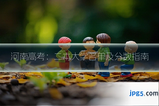 河南高考：二本大学名单及分数指南