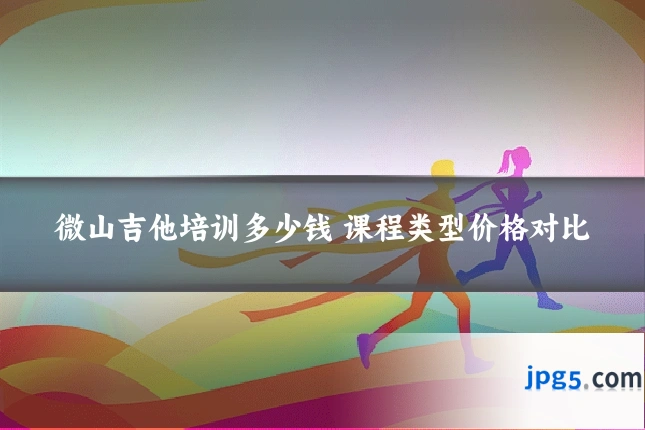 微山吉他培训多少钱 课程类型价格对比