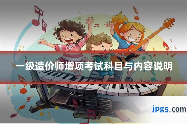 一级造价师增项考试科目与内容说明