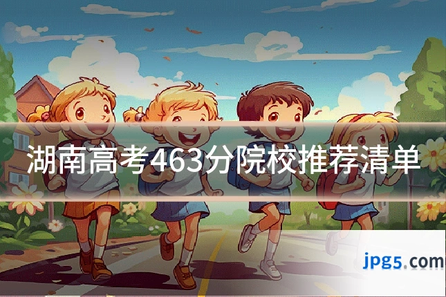湖南高考463分院校推荐清单
