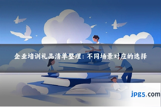 企业培训礼品清单整理:不同场景对应的选择