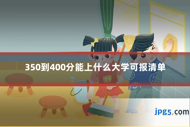 350到400分能上什么大学可报清单
