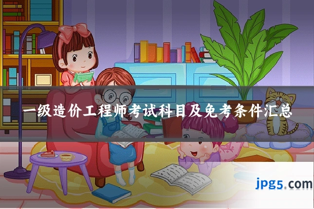 一级造价工程师考试科目及免考条件汇总