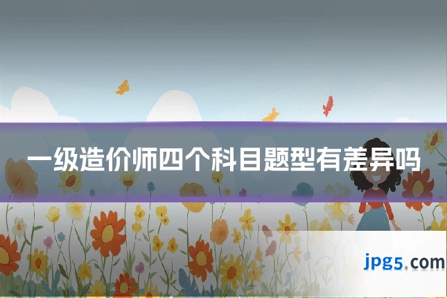 一级造价师四个科目题型有差异吗