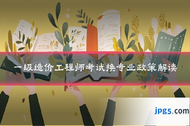 一级造价工程师考试换专业政策解读