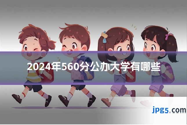 2024年560分公办大学有哪些