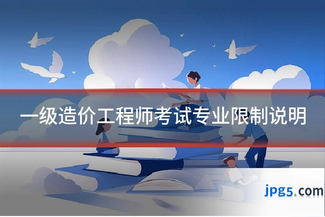 一级造价工程师考试专业限制说明