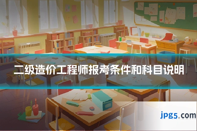 二级造价工程师报考条件和科目说明