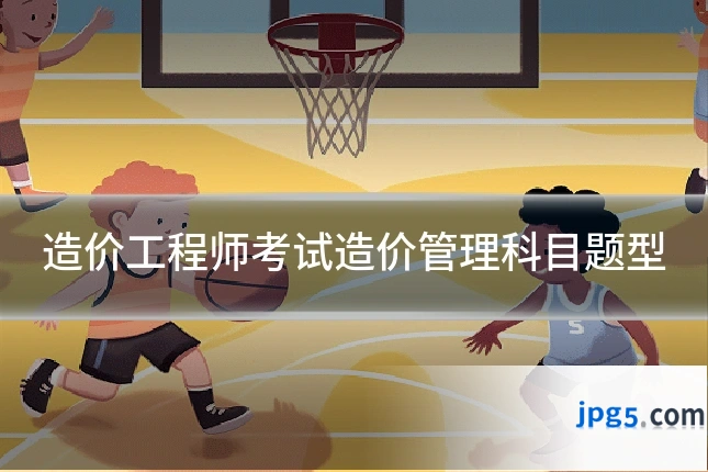 造价工程师考试造价管理科目题型