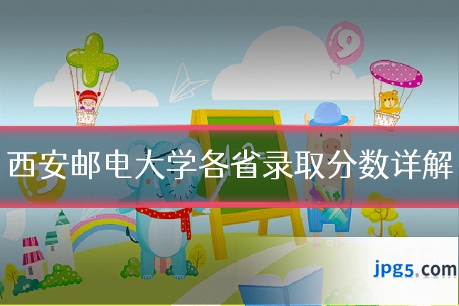 西安邮电大学各省录取分数详解