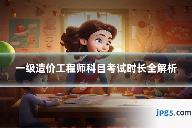 一级造价工程师科目考试时长全解析