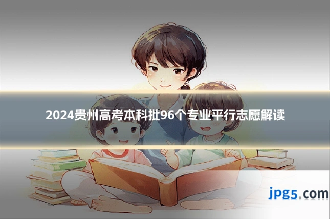 2024贵州高考本科批96个专业平行志愿解读