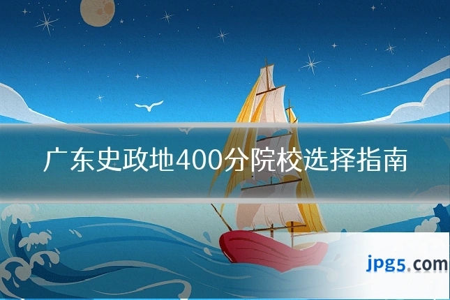 广东史政地400分院校选择指南