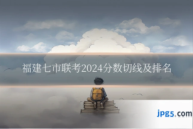 福建七市联考2024分数切线及排名