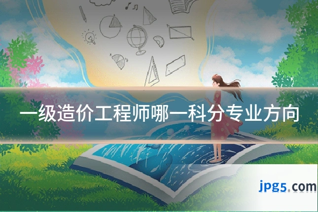 一级造价工程师哪一科分专业方向
