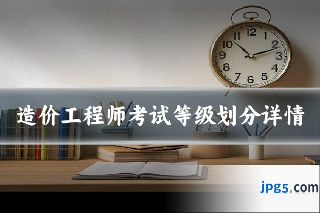 造价工程师考试等级划分详情