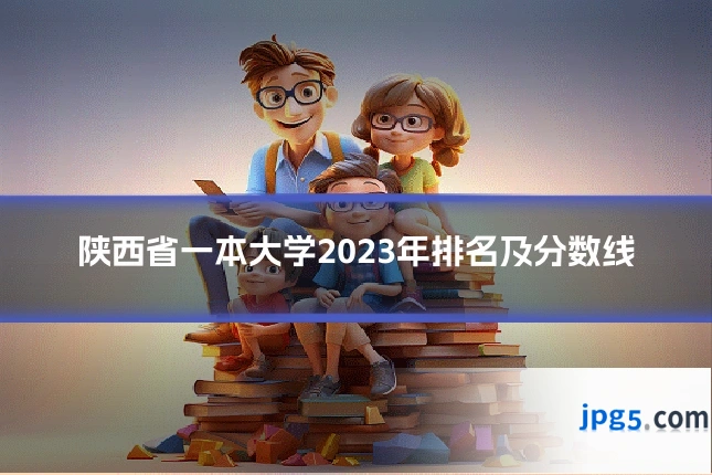 陕西省一本大学2023年排名及分数线