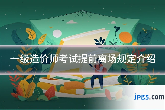 一级造价师考试提前离场规定介绍