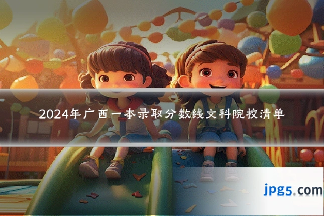 2024年广西一本录取分数线文科院校清单