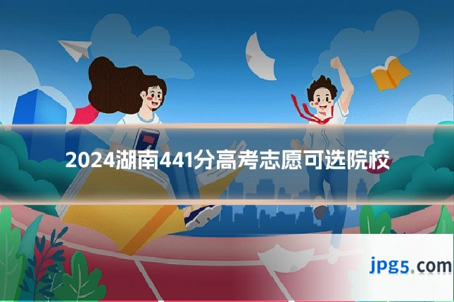 2024湖南441分高考志愿可选院校