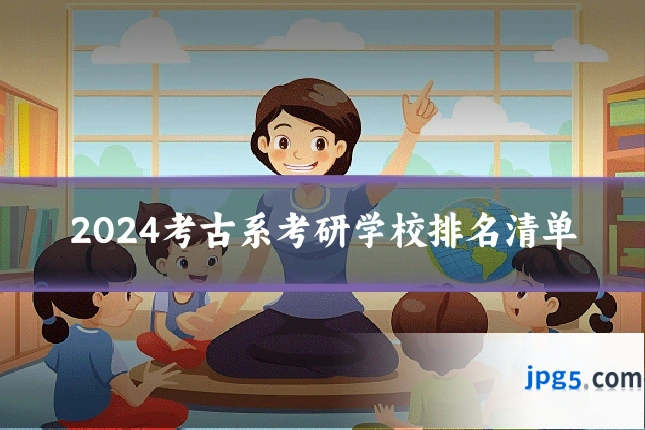 2024考古系考研学校排名清单