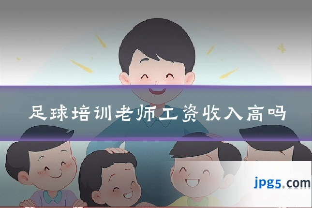 足球培训老师工资收入高吗