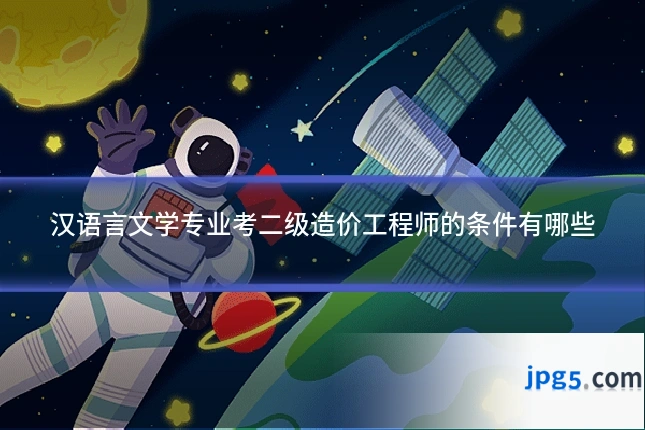 汉语言文学专业考二级造价工程师的条件有哪些