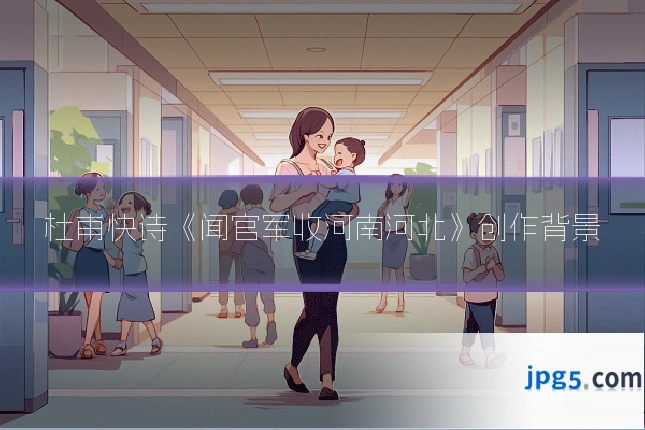 杜甫快诗《闻官军收河南河北》创作背景
