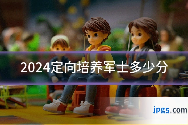 2024定向培养军士多少分