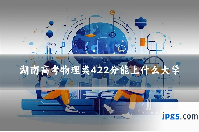 湖南高考物理类422分能上什么大学