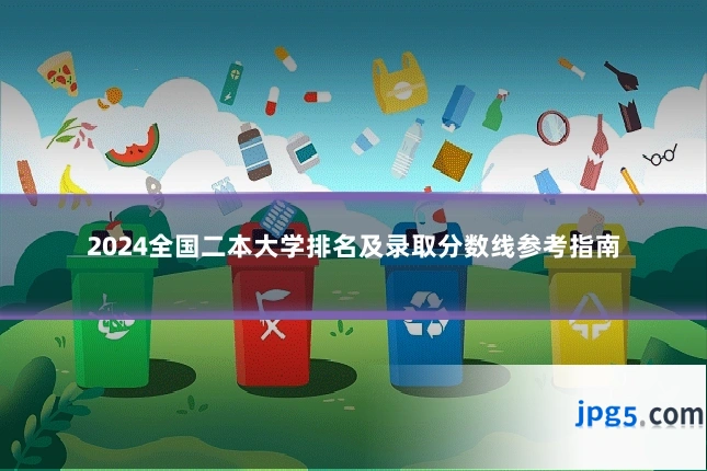 2024全国二本大学排名及录取分数线参考指南