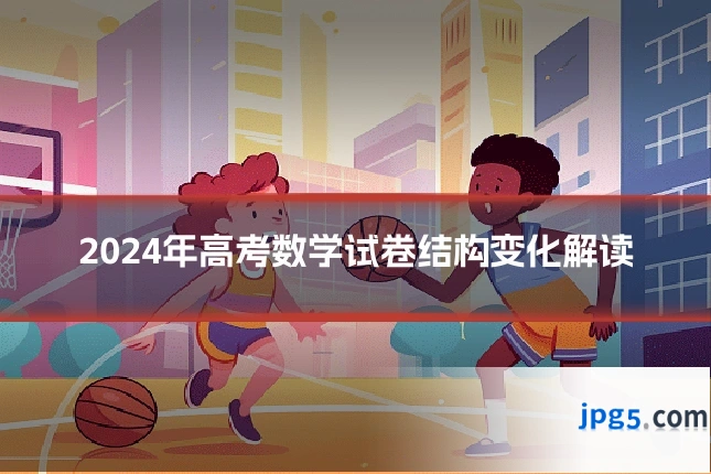 2024年高考数学试卷结构变化解读