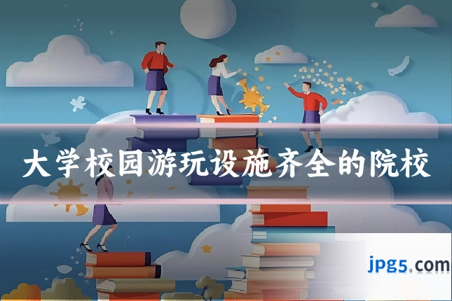 大学校园游玩设施齐全的院校