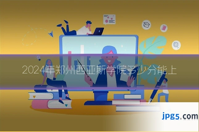 2024年郑州西亚斯学院多少分能上