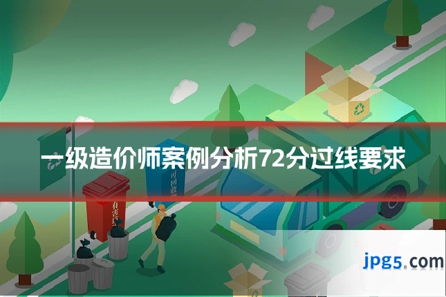 一级造价师案例分析72分过线要求