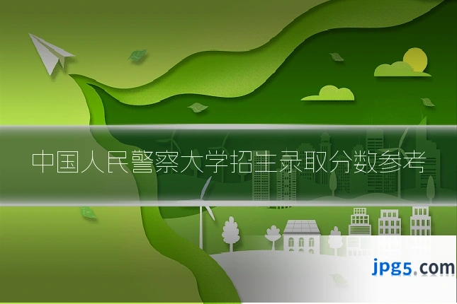 中国人民警察大学招生录取分数参考