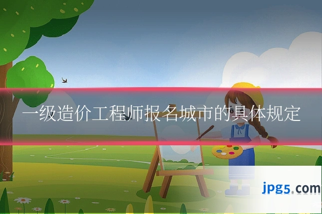一级造价工程师报名城市的具体规定