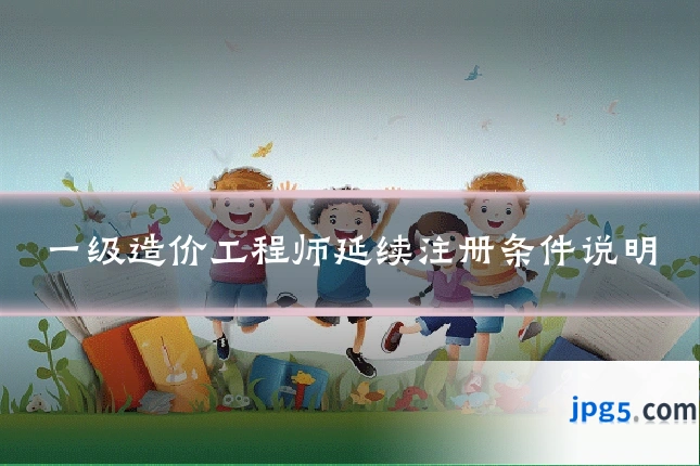 一级造价工程师延续注册条件说明