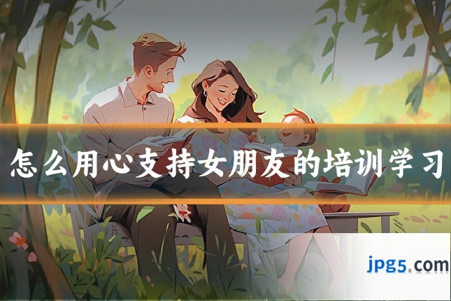 怎么用心支持女朋友的培训学习
