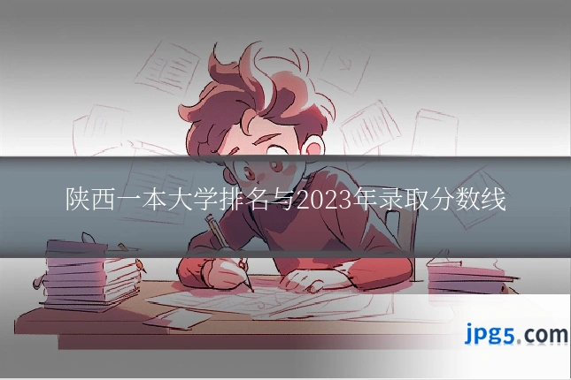 陕西一本大学排名与2023年录取分数线