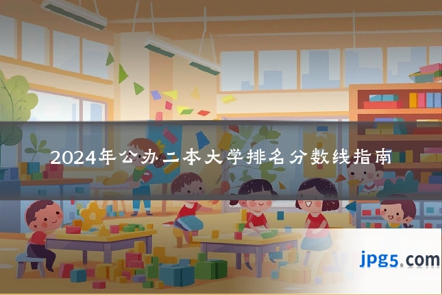 2024年公办二本大学排名分数线指南