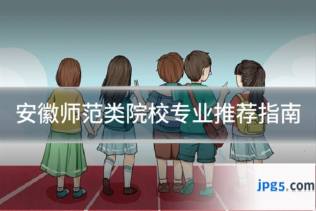 安徽师范类院校专业推荐指南