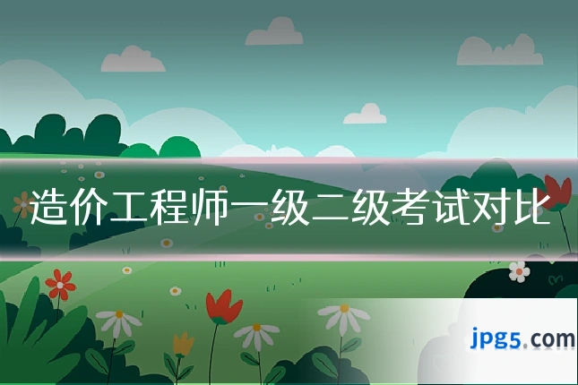 造价工程师一级二级考试对比